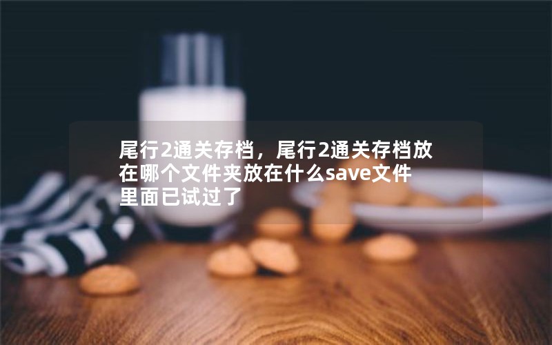 尾行2通关存档，尾行2通关存档放在哪个文件夹放在什么save文件里面已试过了