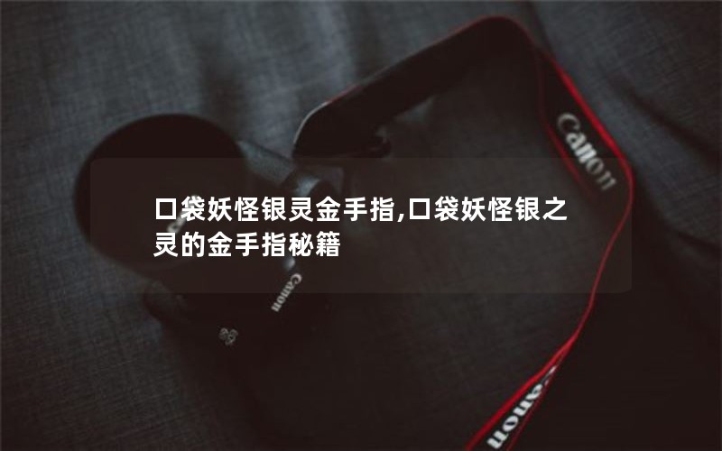 口袋妖怪银灵金手指,口袋妖怪银之灵的金手指秘籍