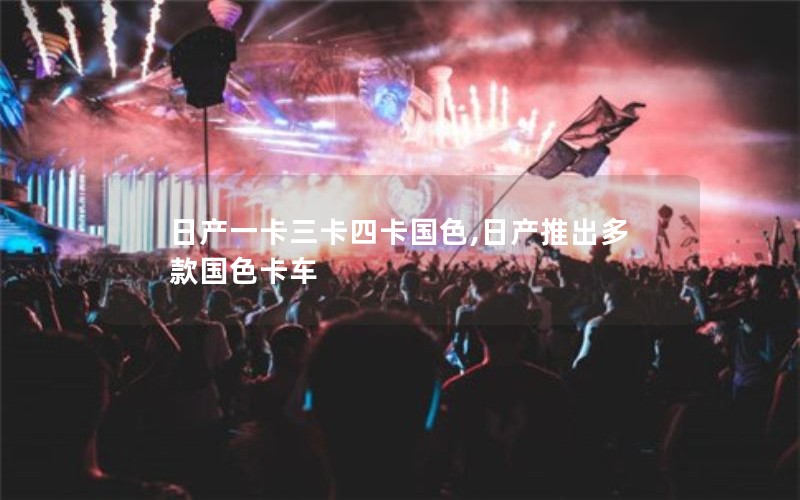 日产一卡三卡四卡国色,日产推出多款国色卡车