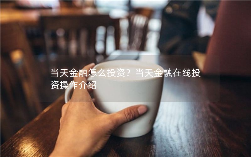 当天金融怎么投资？当天金融在线投资操作介绍