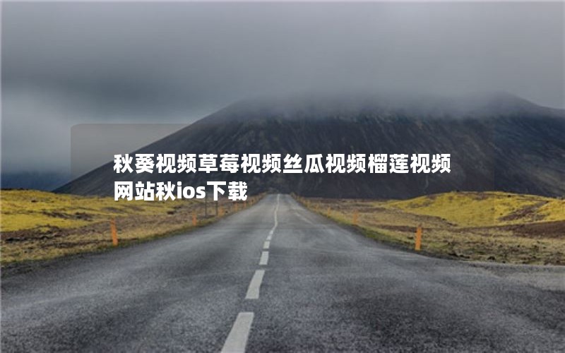 秋葵视频草莓视频丝瓜视频榴莲视频网站秋ios下载