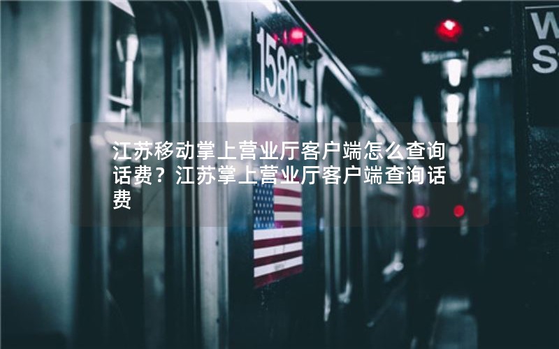 江苏移动掌上营业厅客户端怎么查询话费？江苏掌上营业厅客户端查询话费