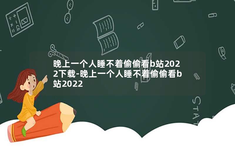 晚上一个人睡不着偷偷看b站2022下载-晚上一个人睡不着偷偷看b站2022