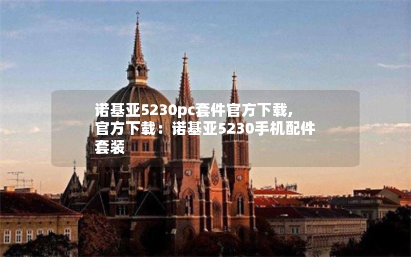 诺基亚5230pc套件官方下载,官方下载:诺基亚5230手机配件套装 诺基亚5230pc套件官方下载,官方下载:诺基亚5230手机配件套装