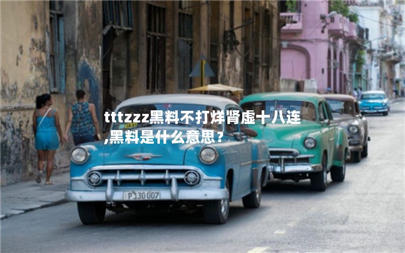 tttzzz黑料不打烊肾虚十八连,黑料是什么意思？