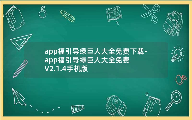 app福引导绿巨人大全免费下载-app福引导绿巨人大全免费 V2.1.4手机版