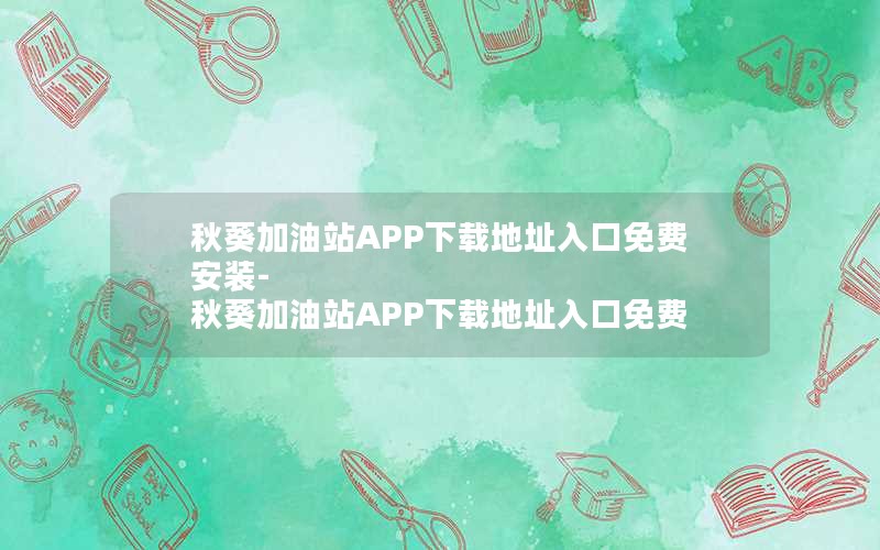 秋葵加油站APP下载地址入口免费安装-秋葵加油站APP下载地址入口免费