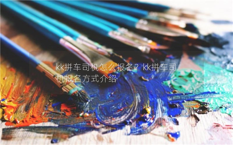 kk拼车司机怎么报名？kk拼车司机报名方式介绍