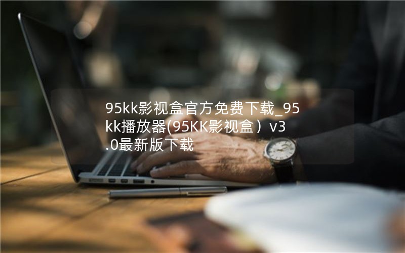 95kk影视盒官方免费下载_95kk播放器(95KK影视盒)v3.0最新版下载 95kk影视盒官方免费下载_95kk播放器(95KK影视盒)v3.0最新版下载