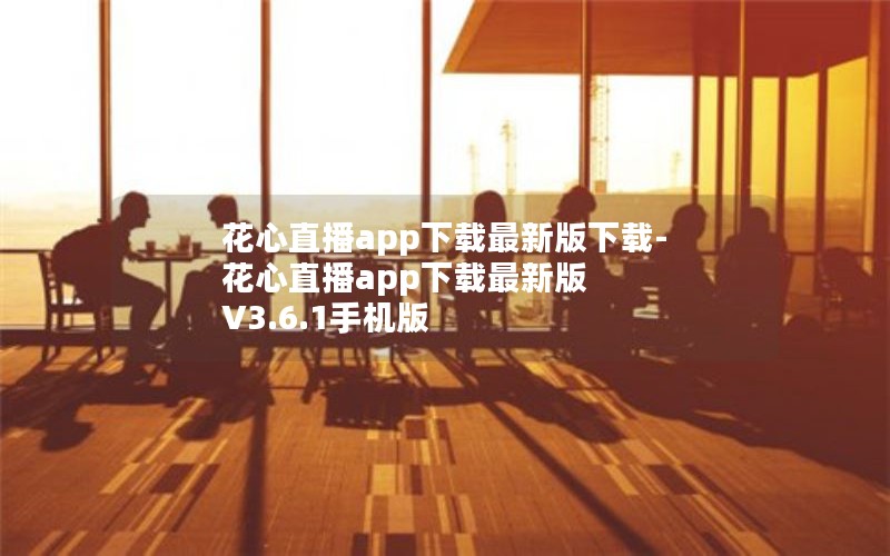 花心直播app下载最新版下载-花心直播app下载最新版 V3.6.1手机版