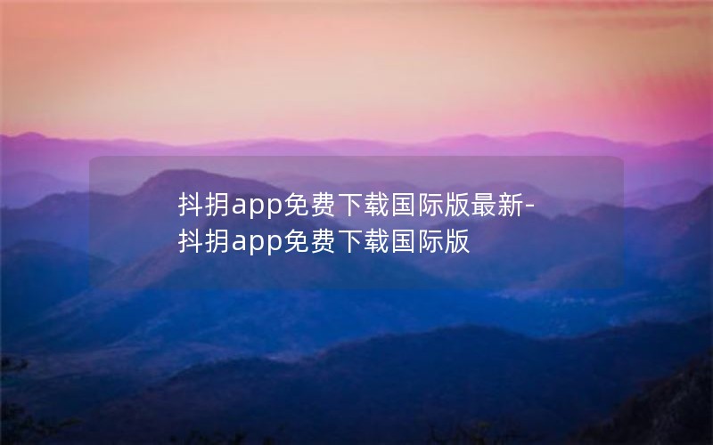 抖抈app免费下载国际版最新-抖抈app免费下载国际版