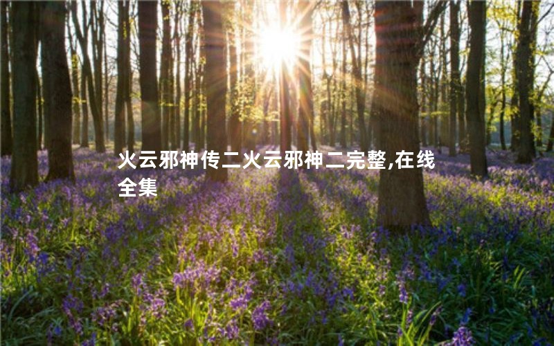 火云邪神传二火云邪神二完整,在线全集