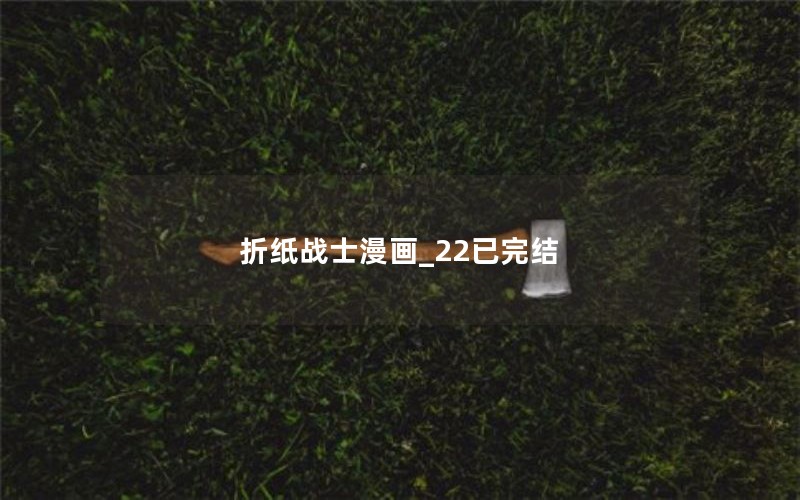 折纸战士漫画_22已完结 折纸战士漫画_22已完结