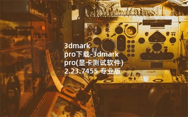 3dmark pro下载-3dmark pro(显卡测试软件) 2.23.7455 专业版