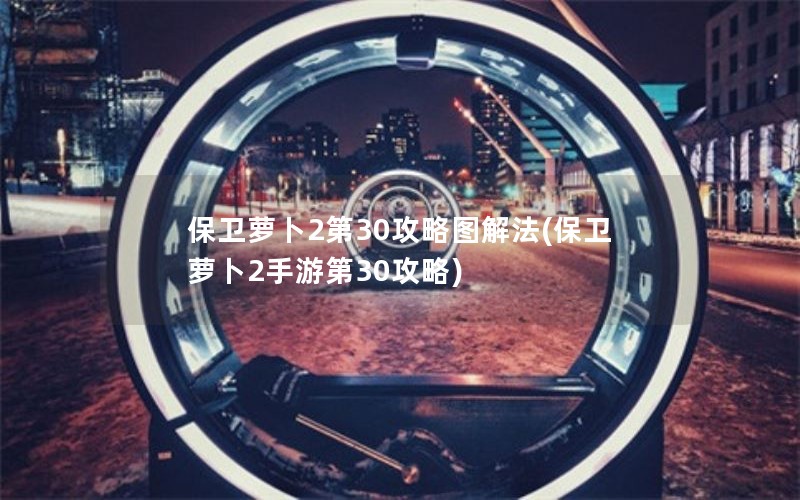 保卫萝卜2第30攻略图解法(保卫萝卜2手游第30攻略)