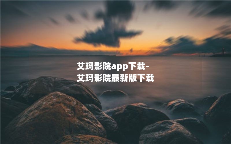 艾玛影院app下载-艾玛影院最新版下载