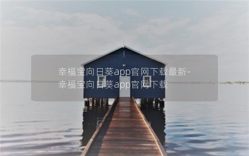 幸福宝向日葵app官网下载最新-幸福宝向日葵app官网下载