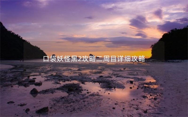 口袋妖怪黑2攻略二周目详细攻略