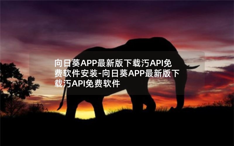 向日葵APP最新版下载汅API免费软件安装-向日葵APP最新版下载汅API免费软件