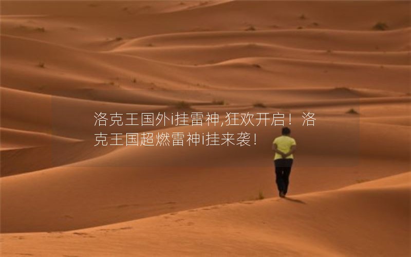 洛克王国外i挂雷神,狂欢开启！洛克王国超燃雷神i挂来袭！