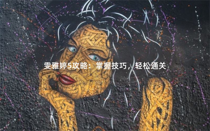 雯雅婷5攻略：掌握技巧，轻松通关