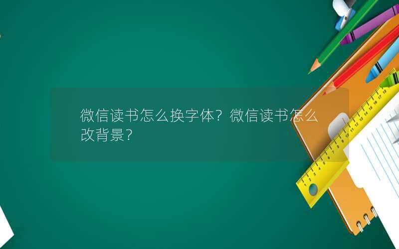 微信读书怎么换字体？微信读书怎么改背景？