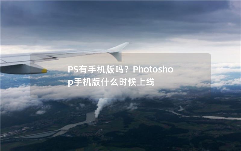 PS有手机版吗？Photoshop手机版什么时候上线