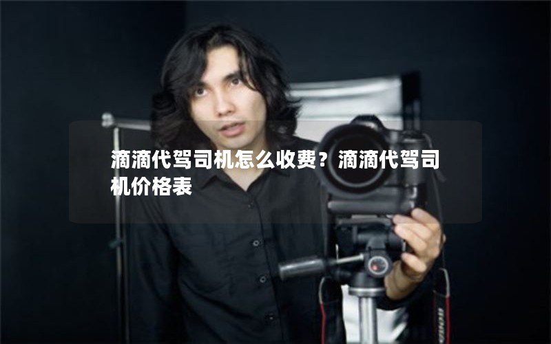 滴滴代驾司机怎么收费？滴滴代驾司机价格表