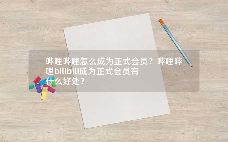 哔哩哔哩怎么成为正式会员？哔哩哔哩bilibili成为正式会员有什么好处？