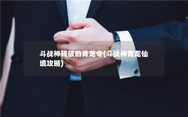 斗战神残破的青龙令(斗战神青龙仙境攻略)
