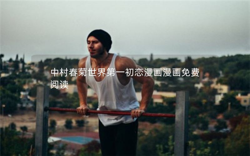 中村春菊世界第一初恋漫画漫画免费阅读 中村春菊世界第一初恋漫画漫画免费阅读