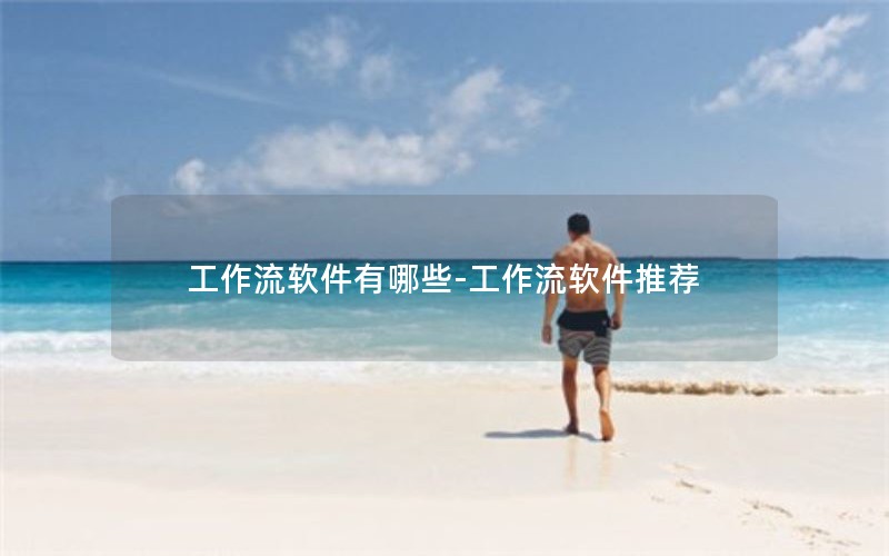 工作流软件有哪些-工作流软件推荐 工作流软件有哪些-工作流软件推荐