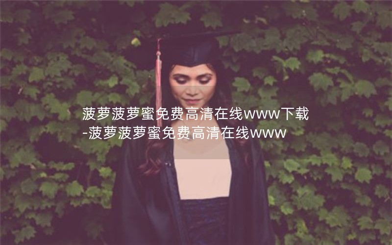 菠萝菠萝蜜免费高清在线www下载-菠萝菠萝蜜免费高清在线www