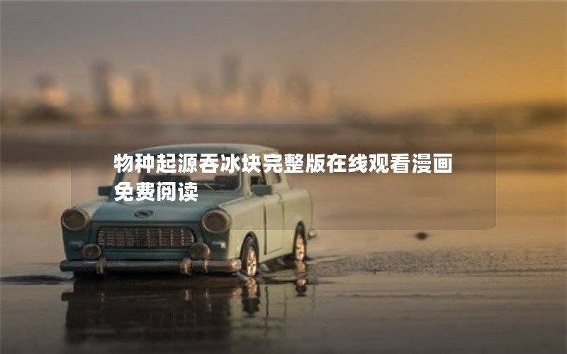 物种起源吞冰块完整版在线观看漫画免费阅读