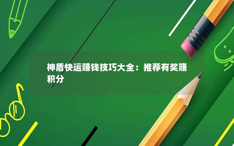 神盾快运赚钱技巧大全：推荐有奖赚积分