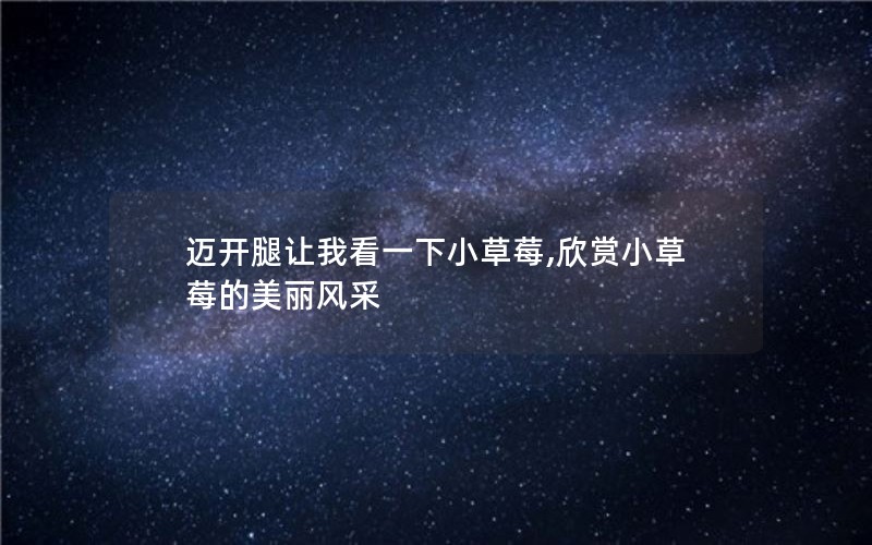 迈开腿让我看一下小草莓,欣赏小草莓的美丽风采