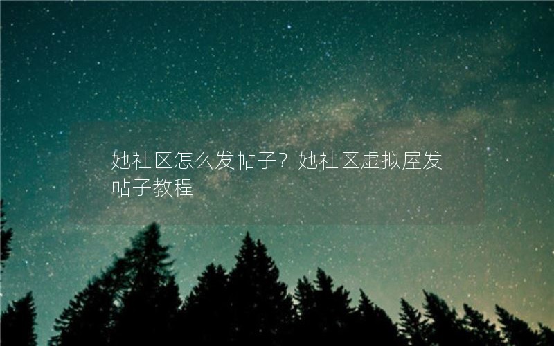 她社区怎么发帖子？她社区虚拟屋发帖子教程