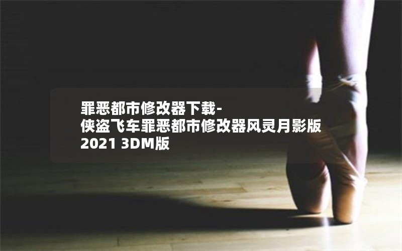 罪恶都市修改器下载-侠盗飞车罪恶都市修改器风灵月影版  2021 3DM版