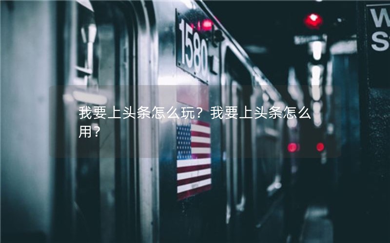 我要上头条怎么玩？我要上头条怎么用？