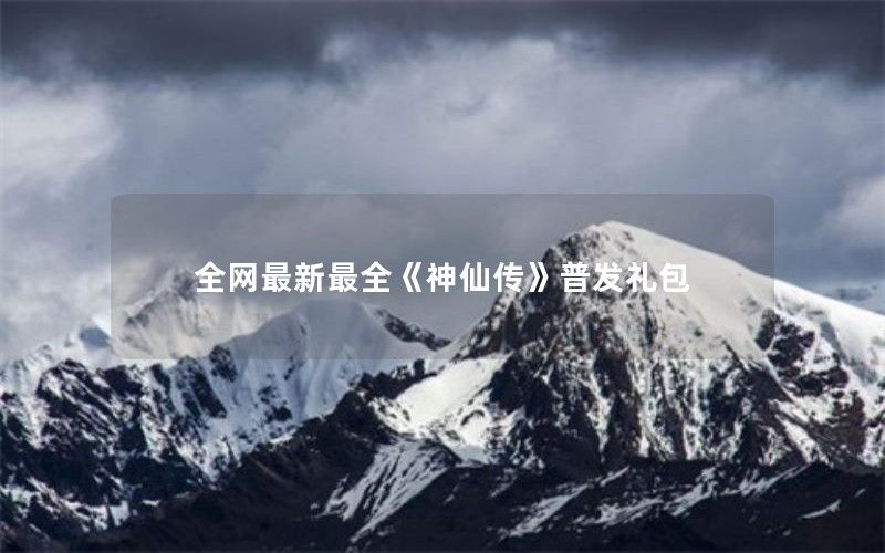 全网最新最全《神仙传》普发礼包