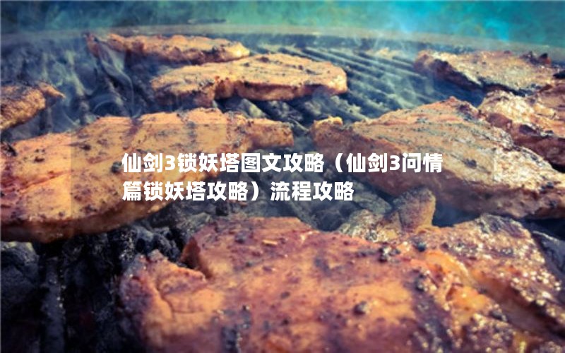 仙剑3锁妖塔图文攻略（仙剑3问情篇锁妖塔攻略）流程攻略