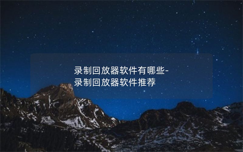 录制回放器软件有哪些-录制回放器软件推荐