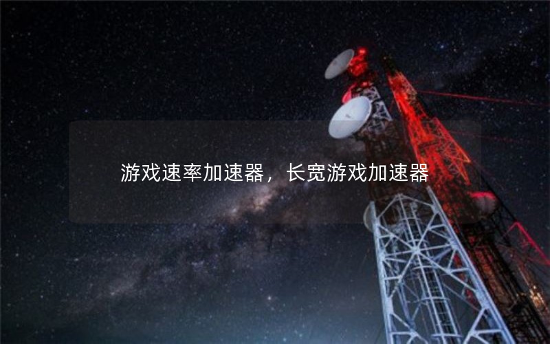 游戏速率加速器，长宽游戏加速器
