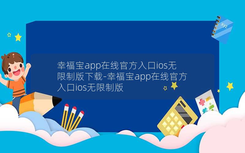 幸福宝app在线官方入口ios无限制版下载-幸福宝app在线官方入口ios无限制版