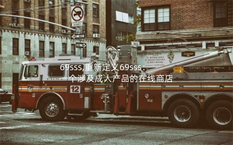 69sss,重新定义69sss:一个涉及成人产品的在线商店 69sss,重新定义69sss:一个涉及成人产品的在线商店