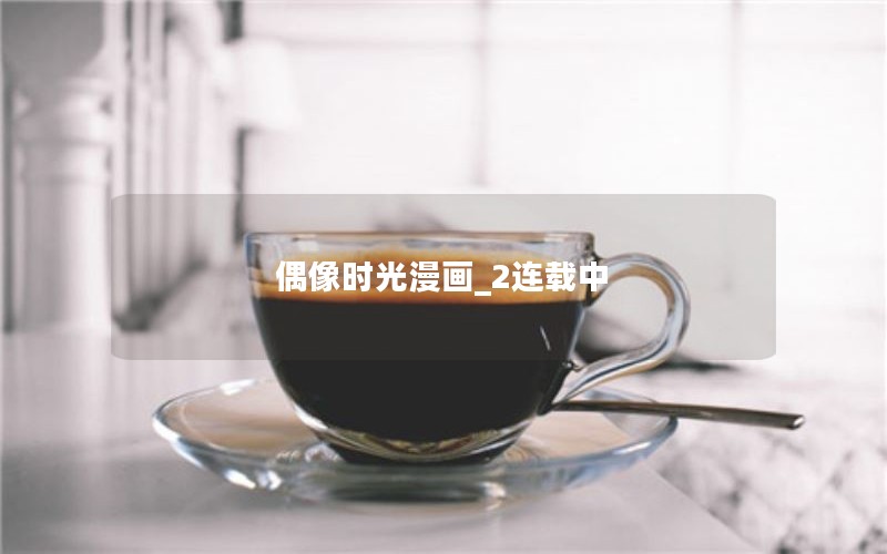 偶像时光漫画_2连载中