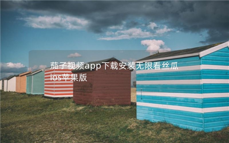 茄子视频app下载安装无限看丝瓜ios苹果版