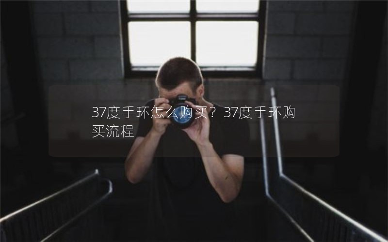 37度手环怎么购买？37度手环购买流程