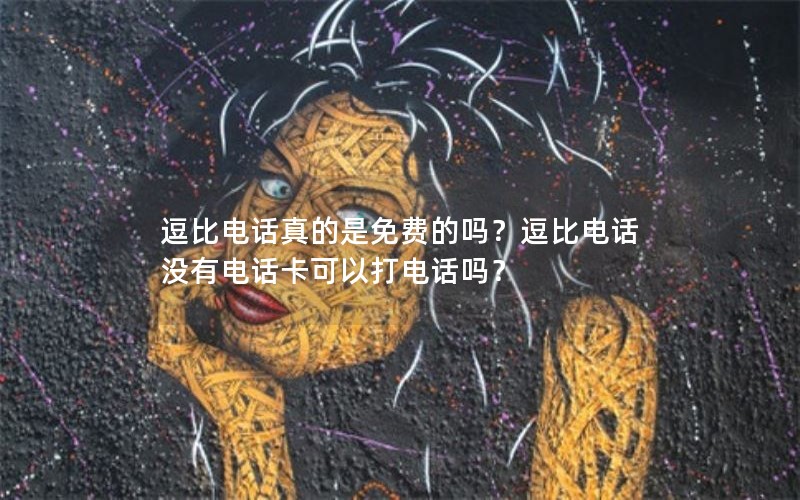 逗比电话真的是免费的吗？逗比电话没有电话卡可以打电话吗？