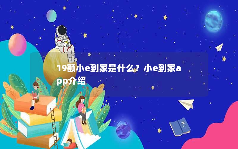 19额小e到家是什么？小e到家app介绍